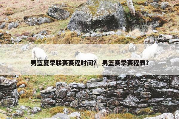 男篮夏季联赛赛程时间？ 男篮赛季赛程表？