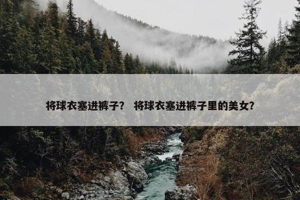 将球衣塞进裤子？ 将球衣塞进裤子里的美女？