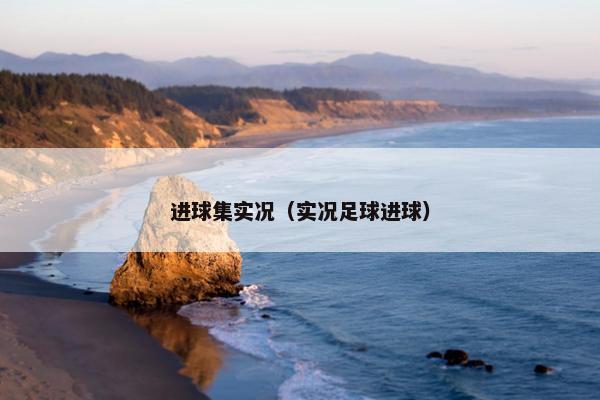 进球集实况（实况足球进球）