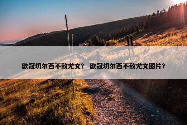 欧冠切尔西不敌尤文？ 欧冠切尔西不敌尤文图片？