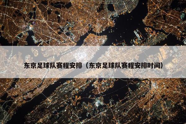 东京足球队赛程安排（东京足球队赛程安排时间）