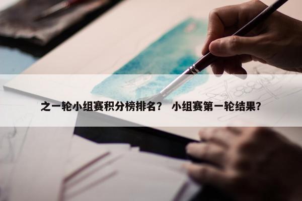 之一轮小组赛积分榜排名？ 小组赛第一轮结果？