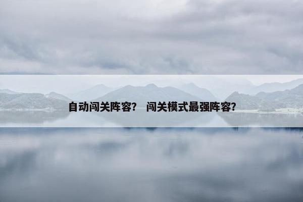 自动闯关阵容？ 闯关模式最强阵容？