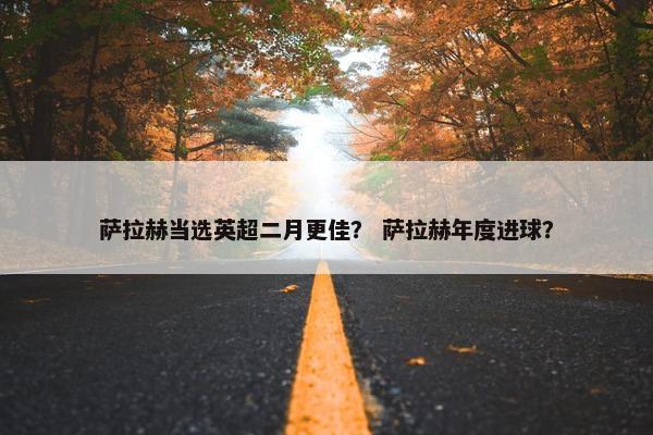 萨拉赫当选英超二月更佳？ 萨拉赫年度进球？