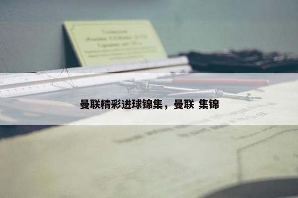 曼联精彩进球锦集，曼联 集锦