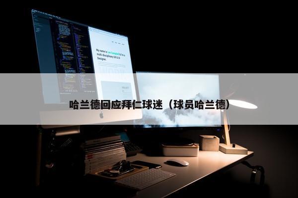 哈兰德回应拜仁球迷（球员哈兰德）