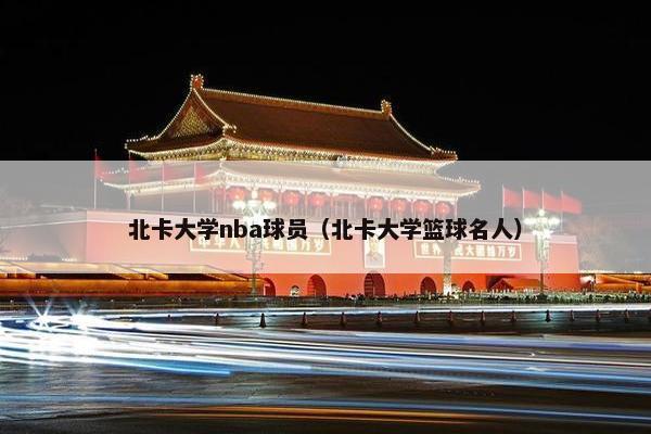 北卡大学nba球员（北卡大学篮球名人）