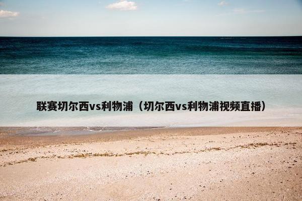 联赛切尔西vs利物浦（切尔西vs利物浦视频直播）