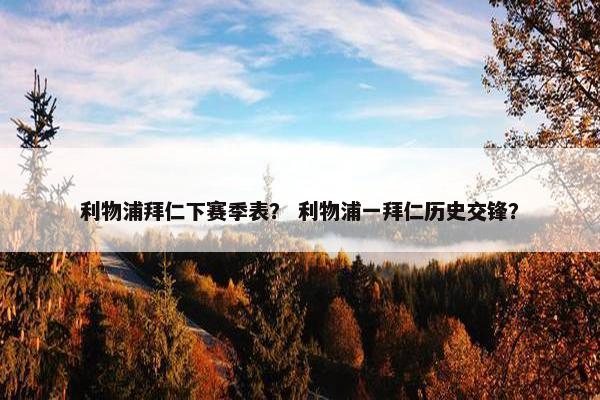 利物浦拜仁下赛季表？ 利物浦一拜仁历史交锋？