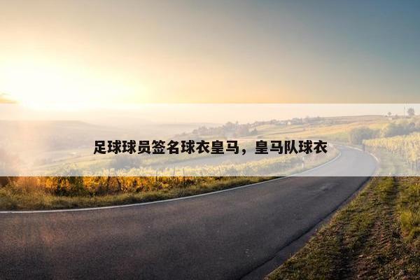 足球球员签名球衣皇马，皇马队球衣