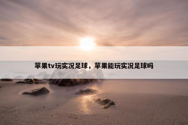 苹果tv玩实况足球，苹果能玩实况足球吗