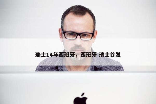 瑞士14年西班牙，西班牙 瑞士首发