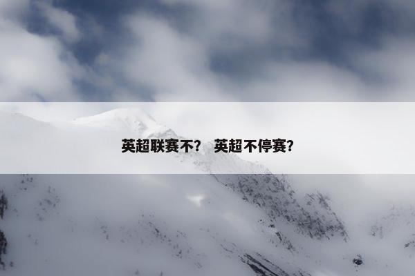 英超联赛不？ 英超不停赛？