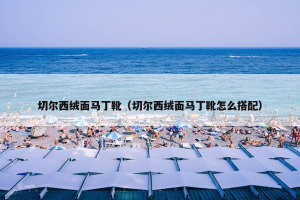 切尔西绒面马丁靴（切尔西绒面马丁靴怎么搭配）