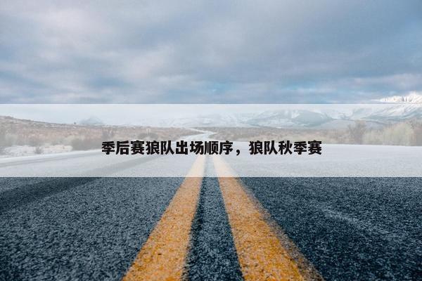 季后赛狼队出场顺序，狼队秋季赛