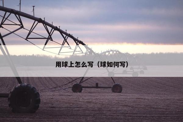 用球上怎么写（球如何写）