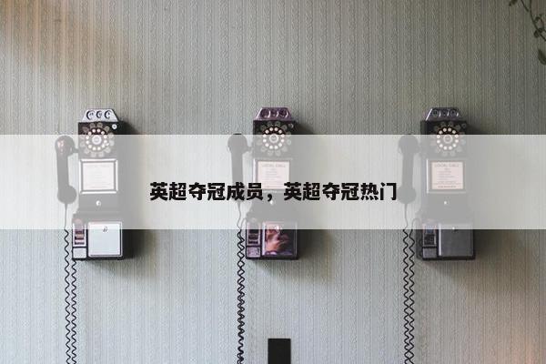 英超夺冠成员，英超夺冠热门