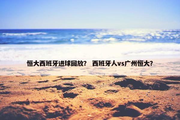 恒大西班牙进球回放？ 西班牙人vs广州恒大？