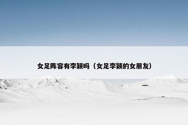 女足阵容有李颖吗（女足李颖的女朋友）