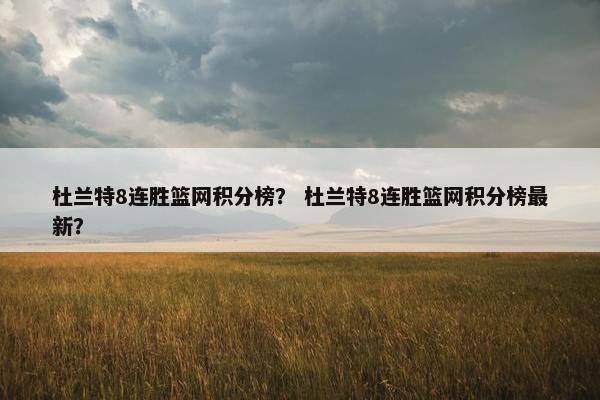 杜兰特8连胜篮网积分榜？ 杜兰特8连胜篮网积分榜最新？