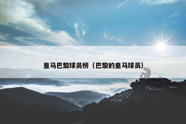 皇马巴黎球员榜（巴黎的皇马球员）