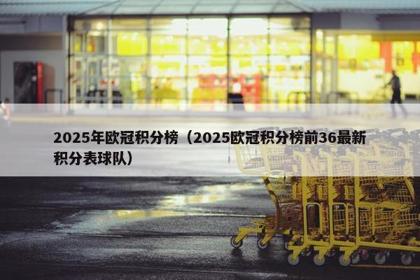 2025年欧冠积分榜（2025欧冠积分榜前36最新积分表球队）