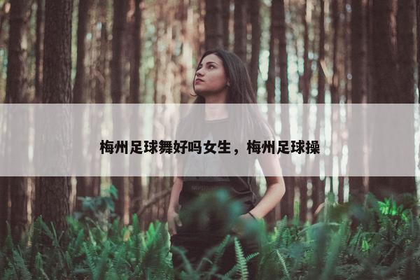 梅州足球舞好吗女生，梅州足球操