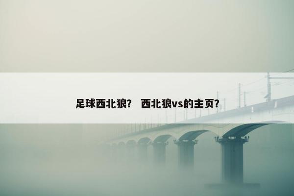足球西北狼？ 西北狼vs的主页？
