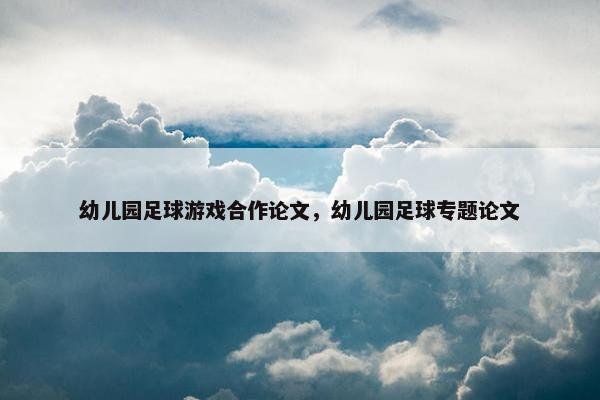 幼儿园足球游戏合作论文，幼儿园足球专题论文
