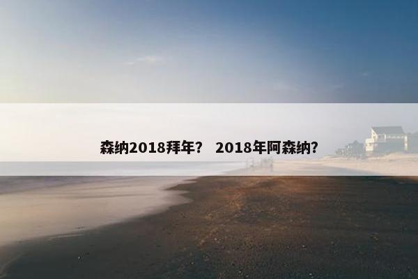 森纳2018拜年？ 2018年阿森纳？