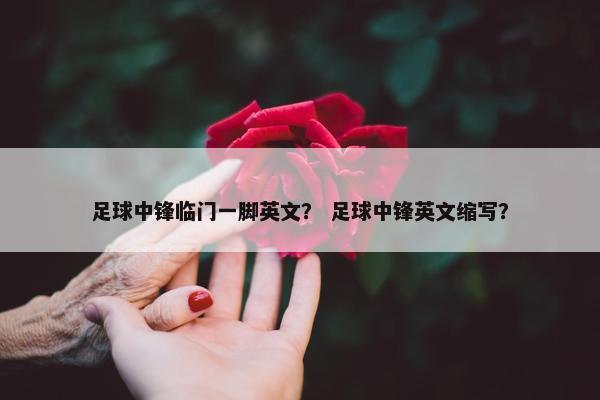 足球中锋临门一脚英文？ 足球中锋英文缩写？