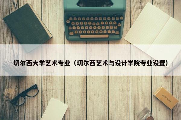 切尔西大学艺术专业（切尔西艺术与设计学院专业设置）
