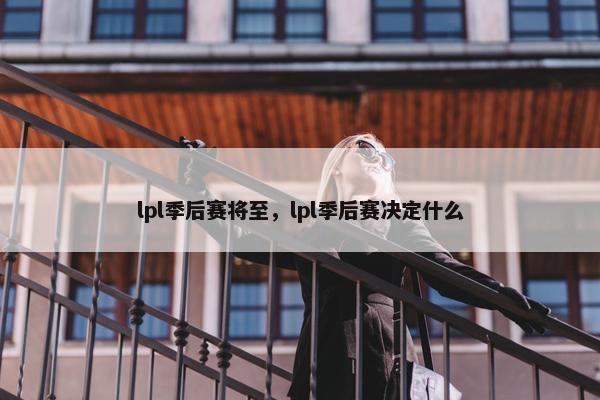 lpl季后赛将至，lpl季后赛决定什么
