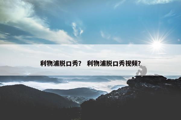 利物浦脱口秀？ 利物浦脱口秀视频？