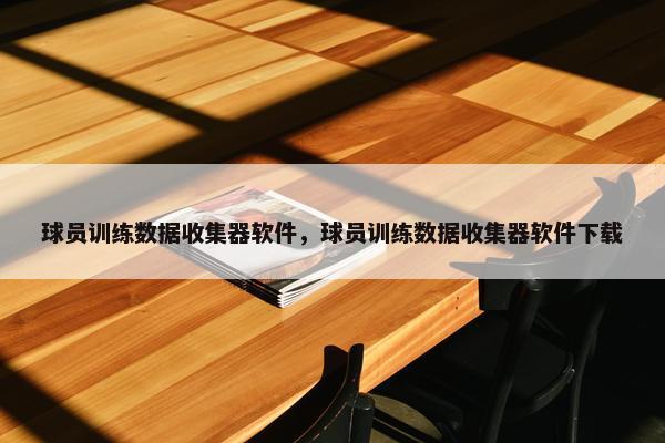 球员训练数据收集器软件，球员训练数据收集器软件下载