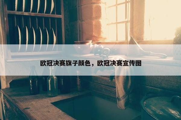 欧冠决赛旗子颜色，欧冠决赛宣传图