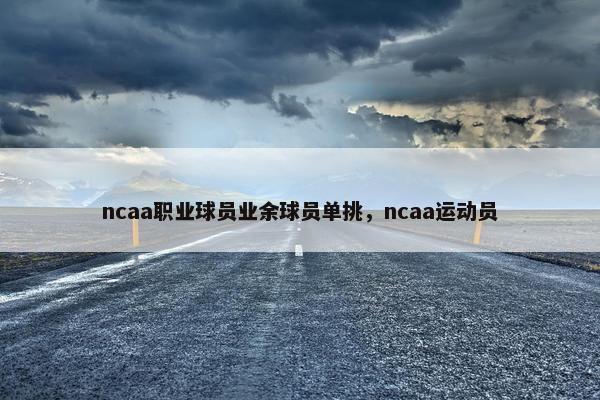 ncaa职业球员业余球员单挑，ncaa运动员