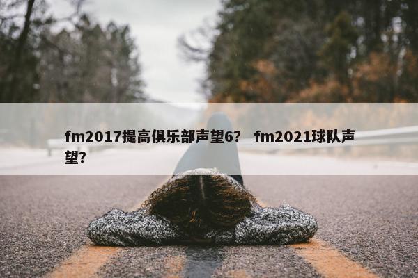 fm2017提高俱乐部声望6？ fm2021球队声望？