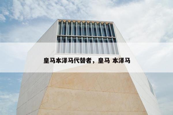 皇马本泽马代替者，皇马 本泽马