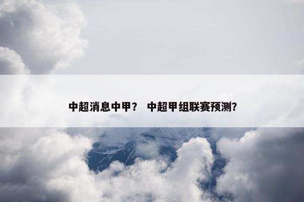 中超消息中甲？ 中超甲组联赛预测？