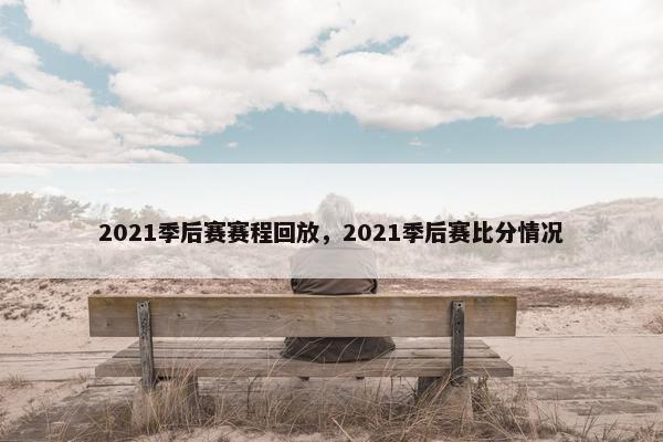 2021季后赛赛程回放，2021季后赛比分情况