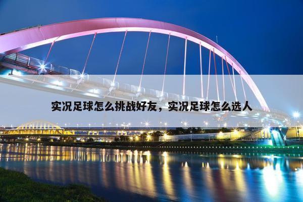 实况足球怎么挑战好友，实况足球怎么选人