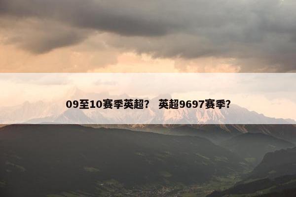 09至10赛季英超？ 英超9697赛季？