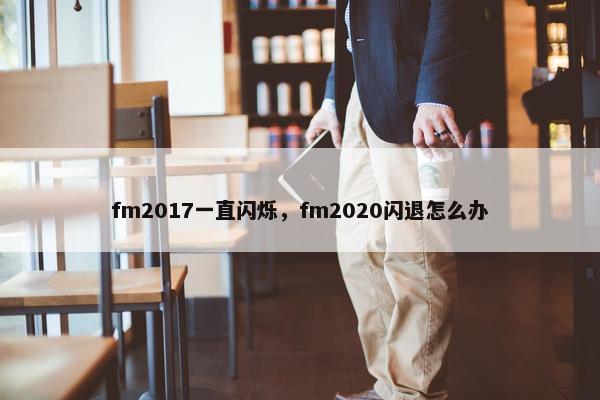 fm2017一直闪烁，fm2020闪退怎么办