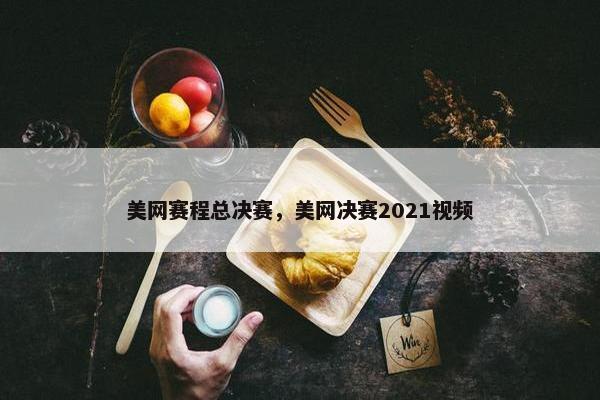 美网赛程总决赛，美网决赛2021视频