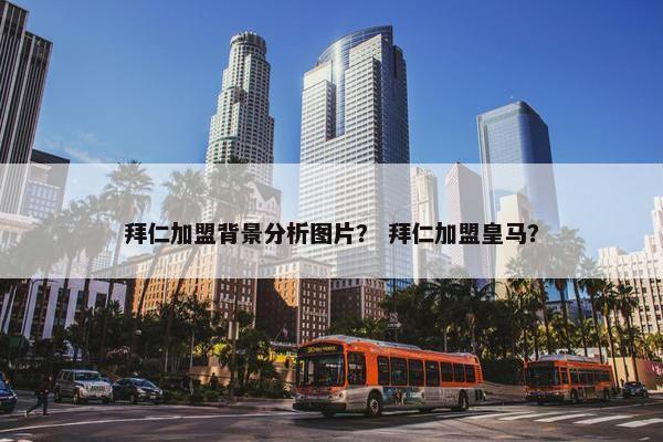 拜仁加盟背景分析图片？ 拜仁加盟皇马？