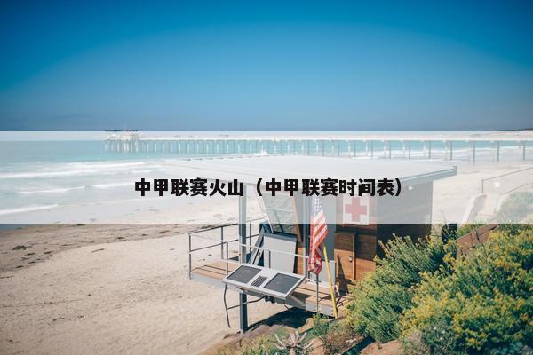 中甲联赛火山（中甲联赛时间表）