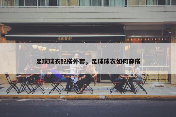 足球球衣配搭外套，足球球衣如何穿搭