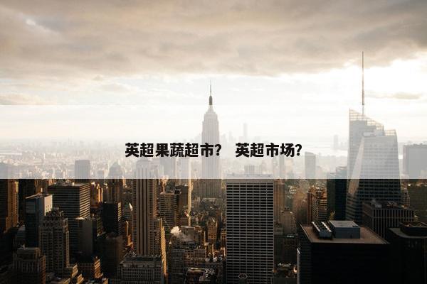 英超果蔬超市？ 英超市场？