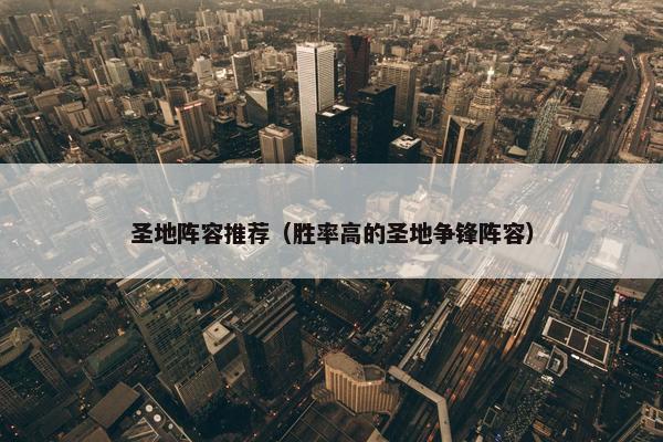 圣地阵容推荐（胜率高的圣地争锋阵容）